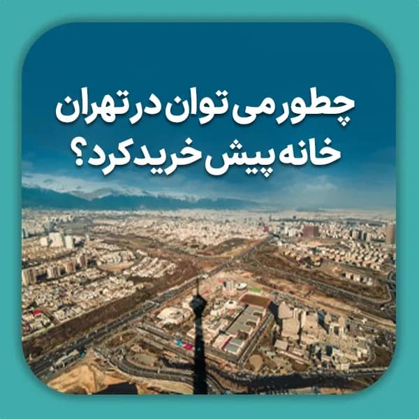 چطور می توان در تهران خانه پیش خرید کرد؟