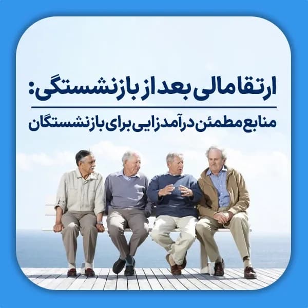 ارتقا مالی بعد از بازنشستگی منابع مطمئن درآمدزایی برای بازنشستگان
