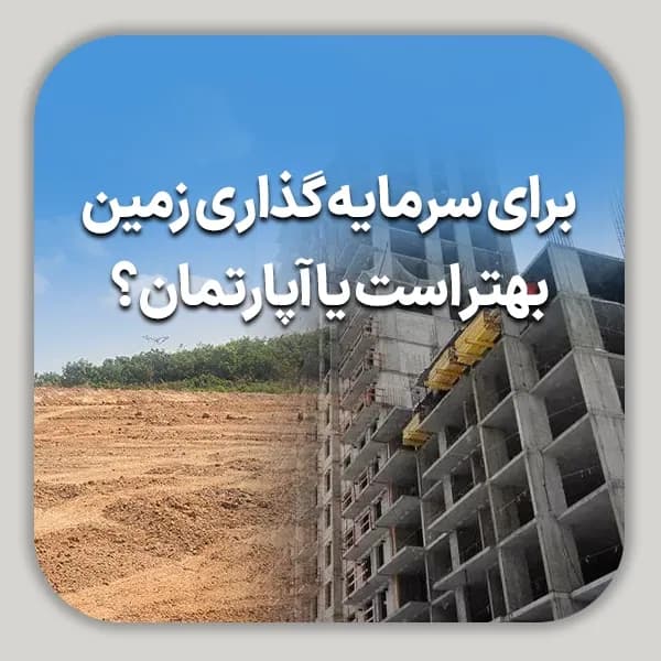 برای سرمایه گذاری زمین بهتر است یا آپارتمان؟