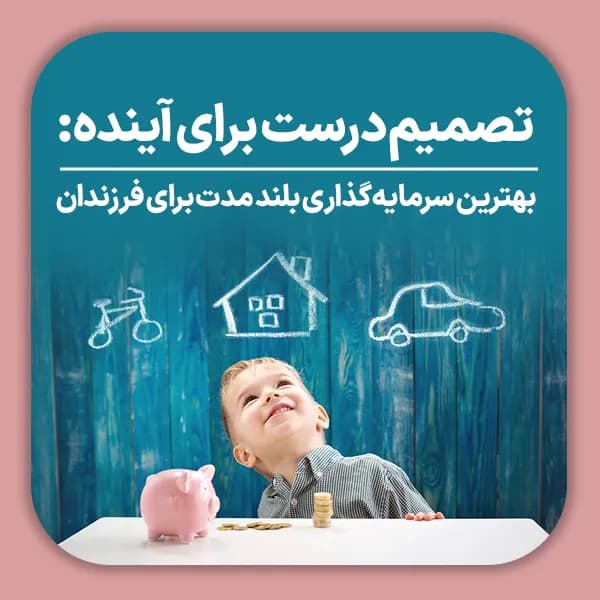تصمیم درست برای آینده بهترین سرمایه گذاری بلند مدت برای فرزندان